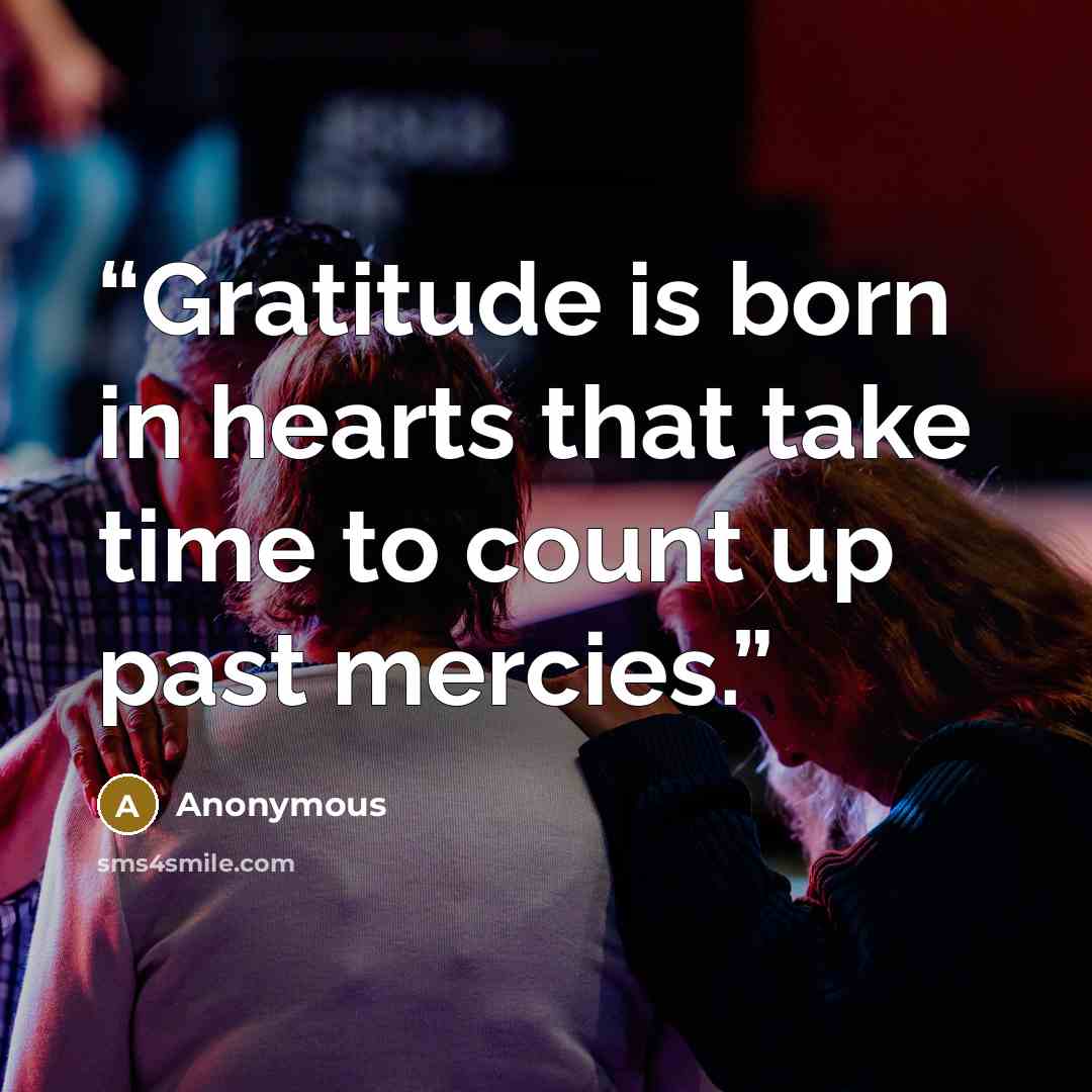 “Gratitude is born in hearts that take time to count up past mercies.” quote by Anonymous