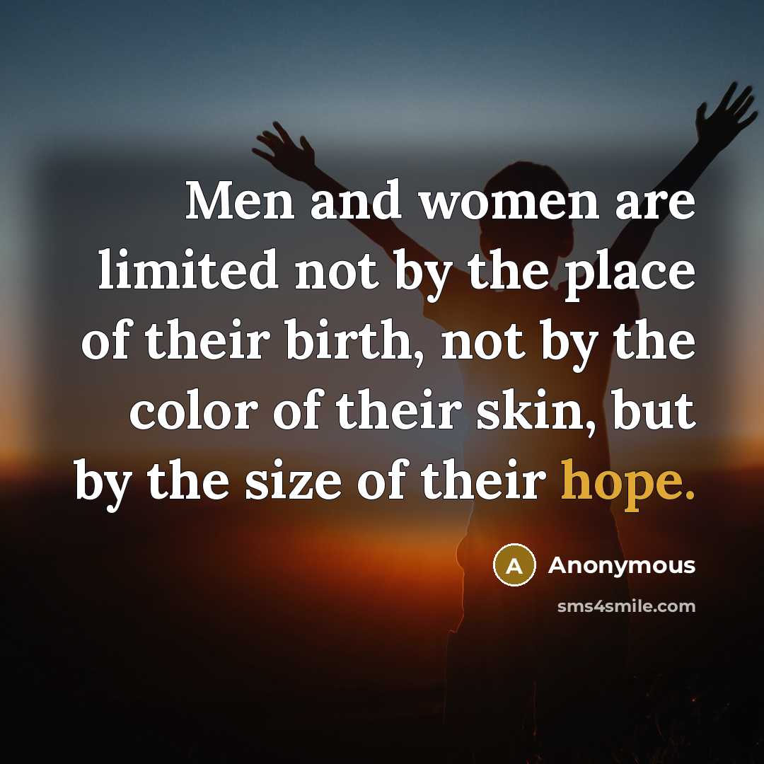 “Men and women are limited not by the place of their birth, not by the color of their skin, but by the size of their hope.” quote by Anonymous