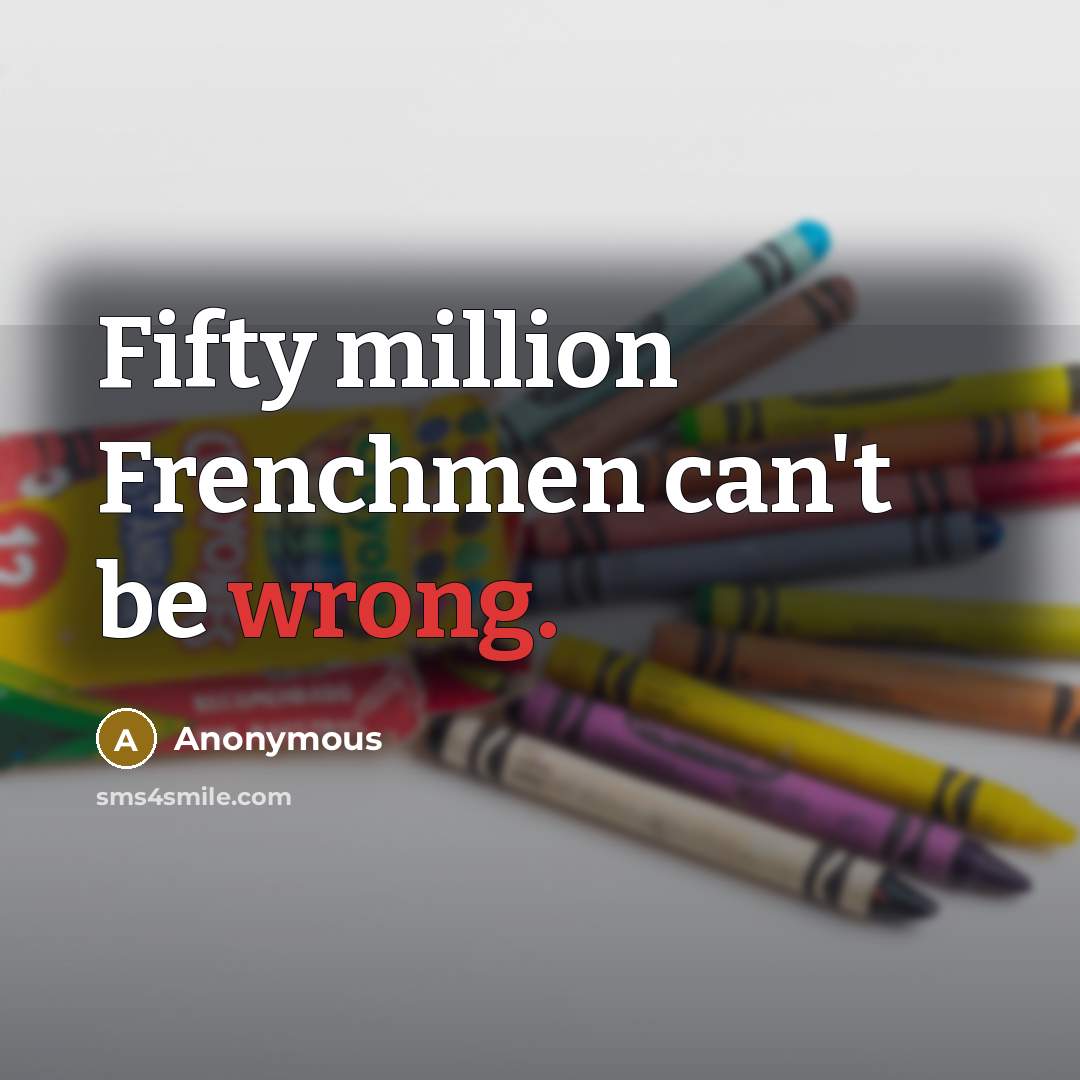 “Fifty million Frenchmen can't be wrong.…” quote by Anonymous
