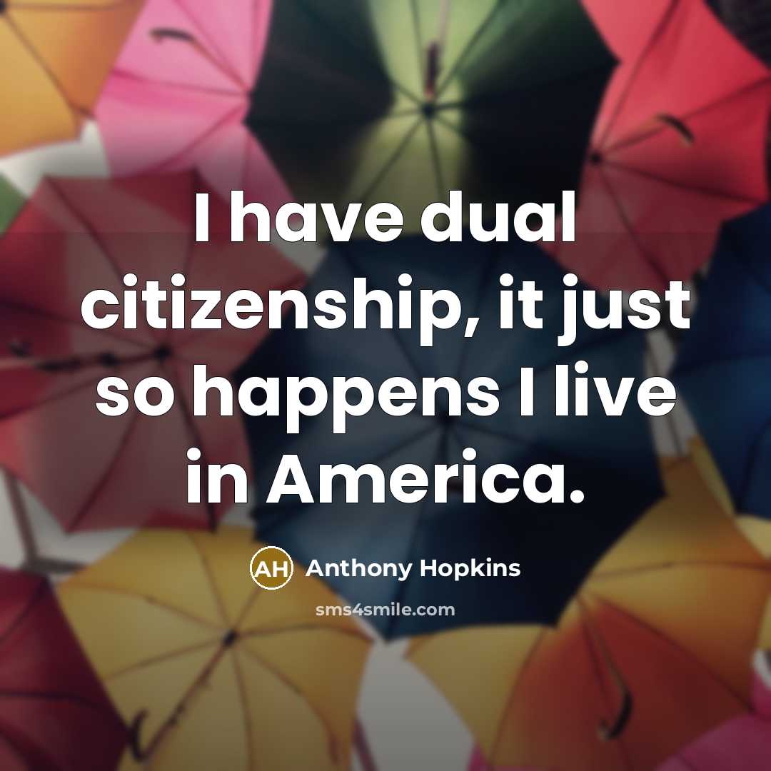 “I have dual citizenship, it just so happens I live…” quote by Anthony Hopkins