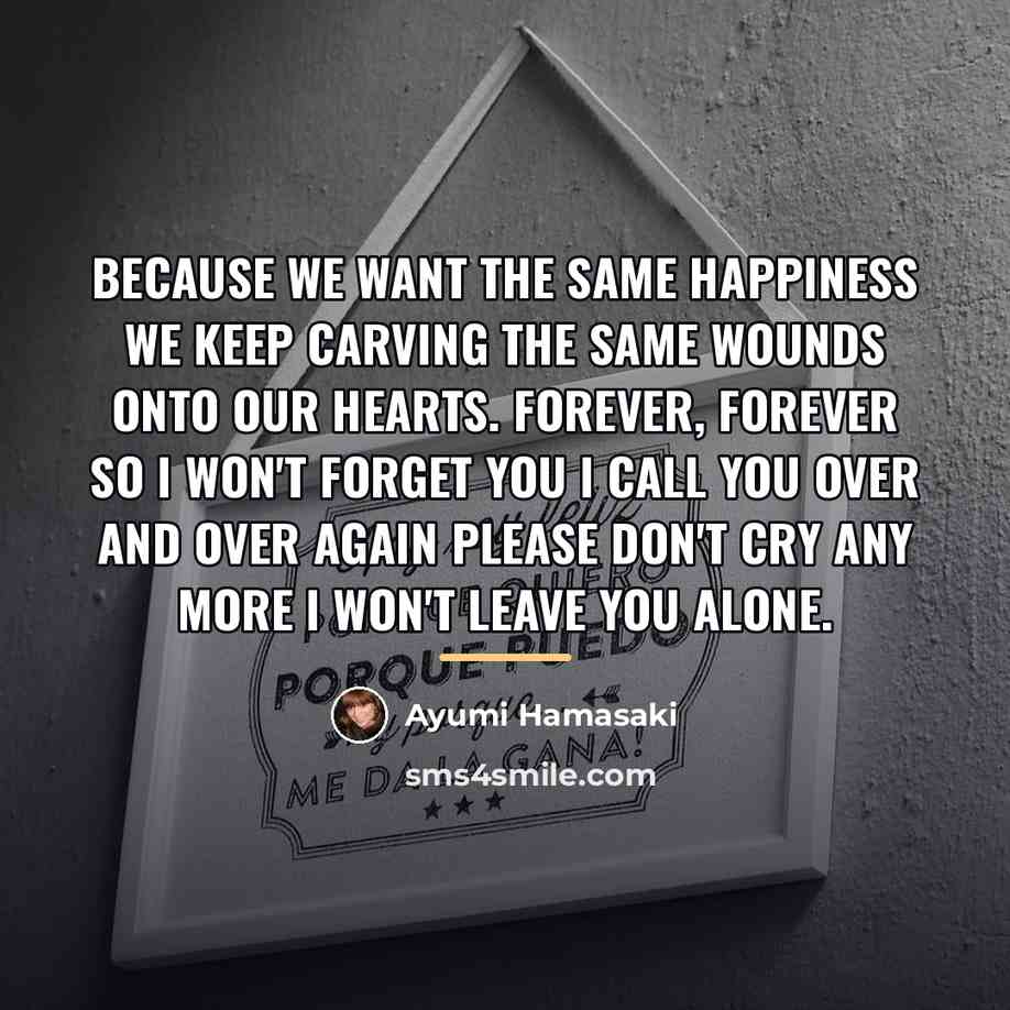 “Because we want the same happiness We keep carving the…” quote by Ayumi Hamasaki