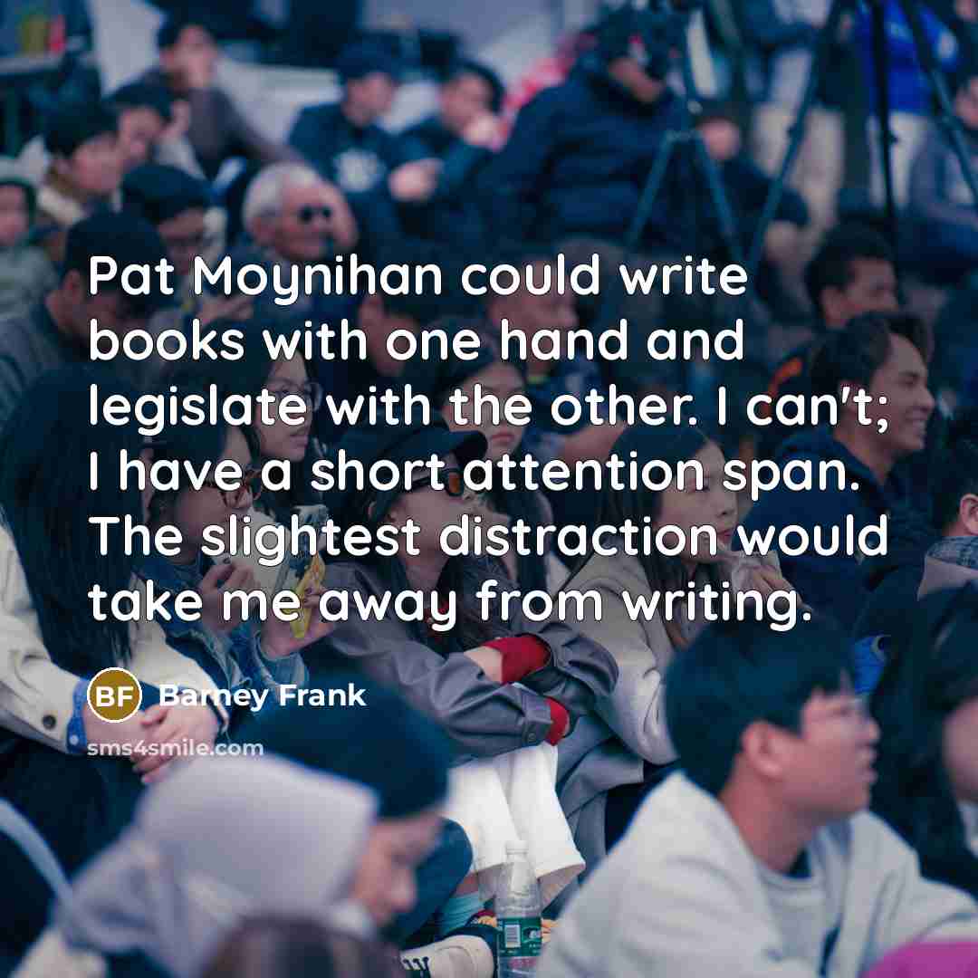 “Pat Moynihan could write books with one hand and legislate…” quote by Barney Frank
