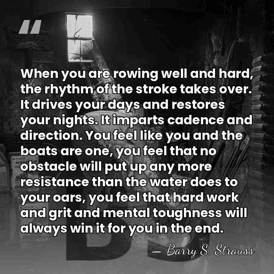 When you are rowing well and hard, the rhythm of the stroke&hellip; - Barry S. Strauss