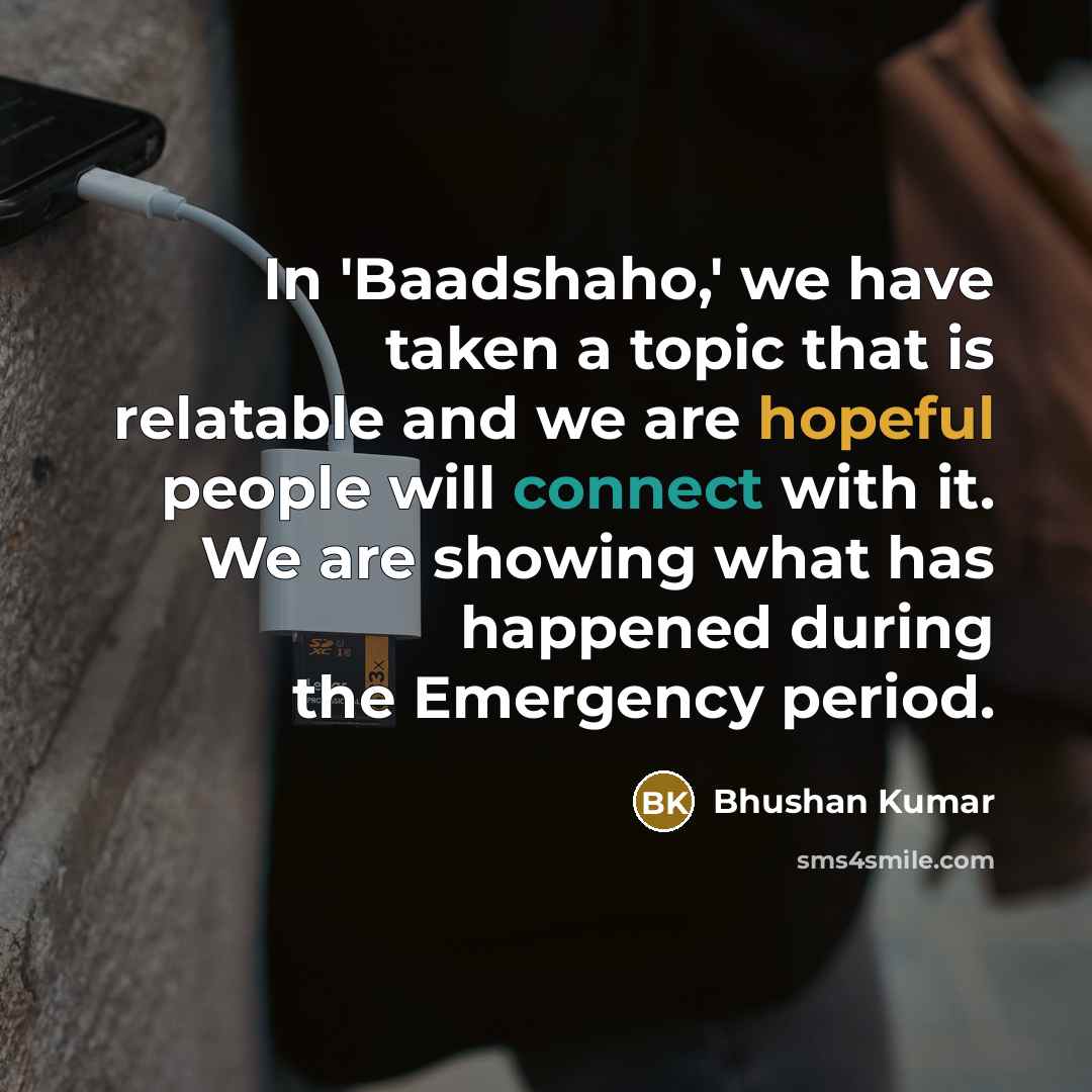 “In 'Baadshaho,' we have taken a topic that is relatable and we are hopeful people will connect with it. We are showing what has happened during the Emergency period.” quote by Bhushan Kumar