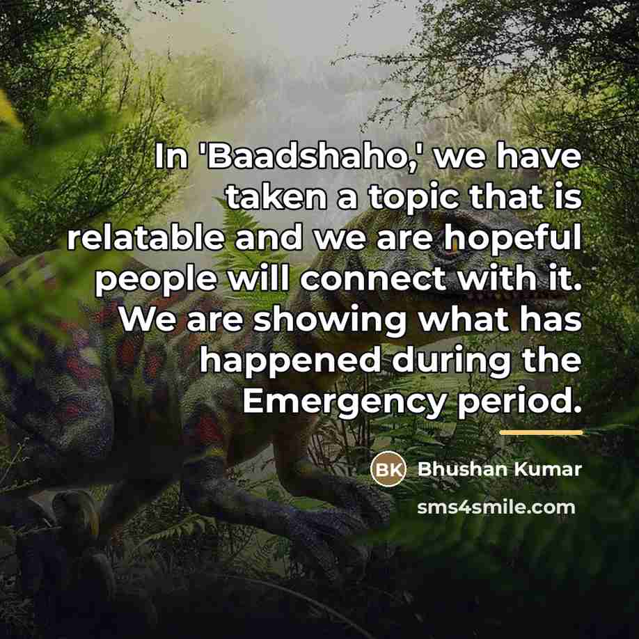 “In 'Baadshaho,' we have taken a topic that is relatable…” quote by Bhushan Kumar