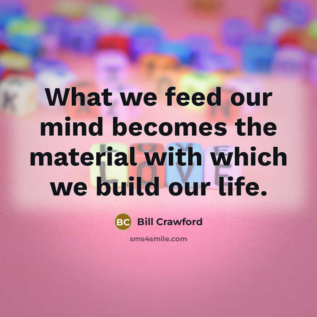 “What we feed our mind becomes the material with which…” quote by Bill Crawford