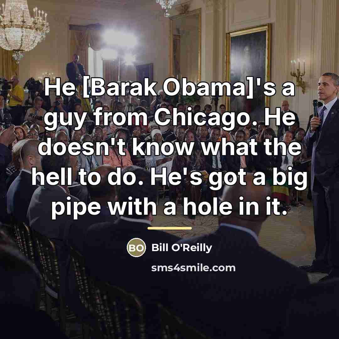 “He [Barak Obama]'s a guy from Chicago. He doesn't know…” quote by Bill O'Reilly