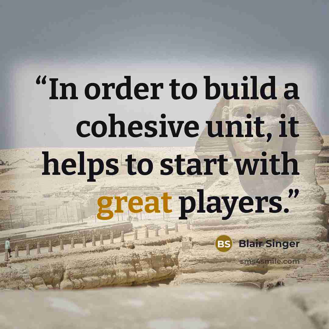 “In order to build a cohesive unit, it helps to start with great players.” quote by Blair Singer