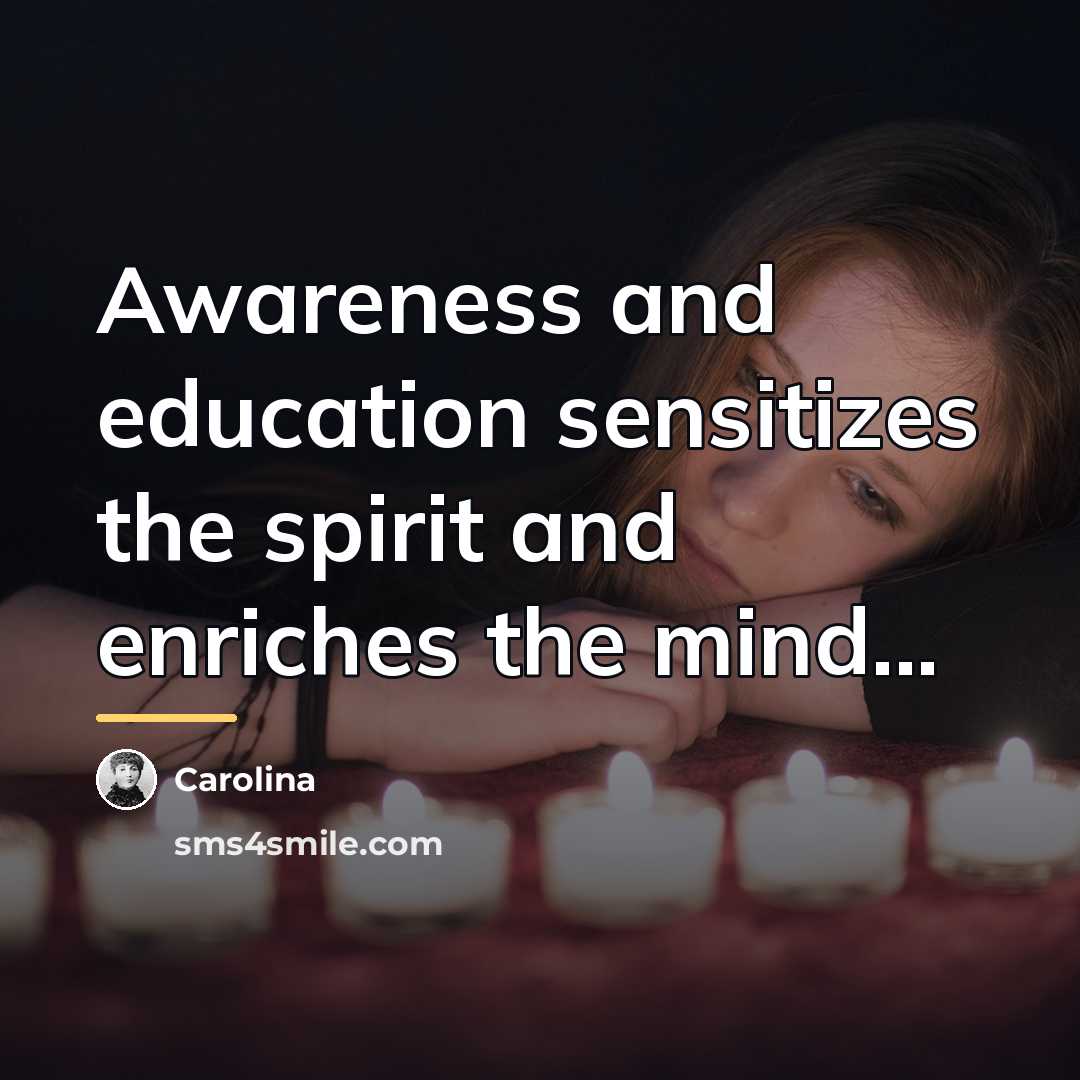 “Awareness and education sensitizes the spirit and enriches the mind...…” quote by Carolina