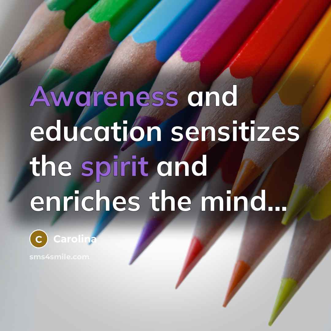 “Awareness and education sensitizes the spirit and enriches the mind...” quote by Carolina