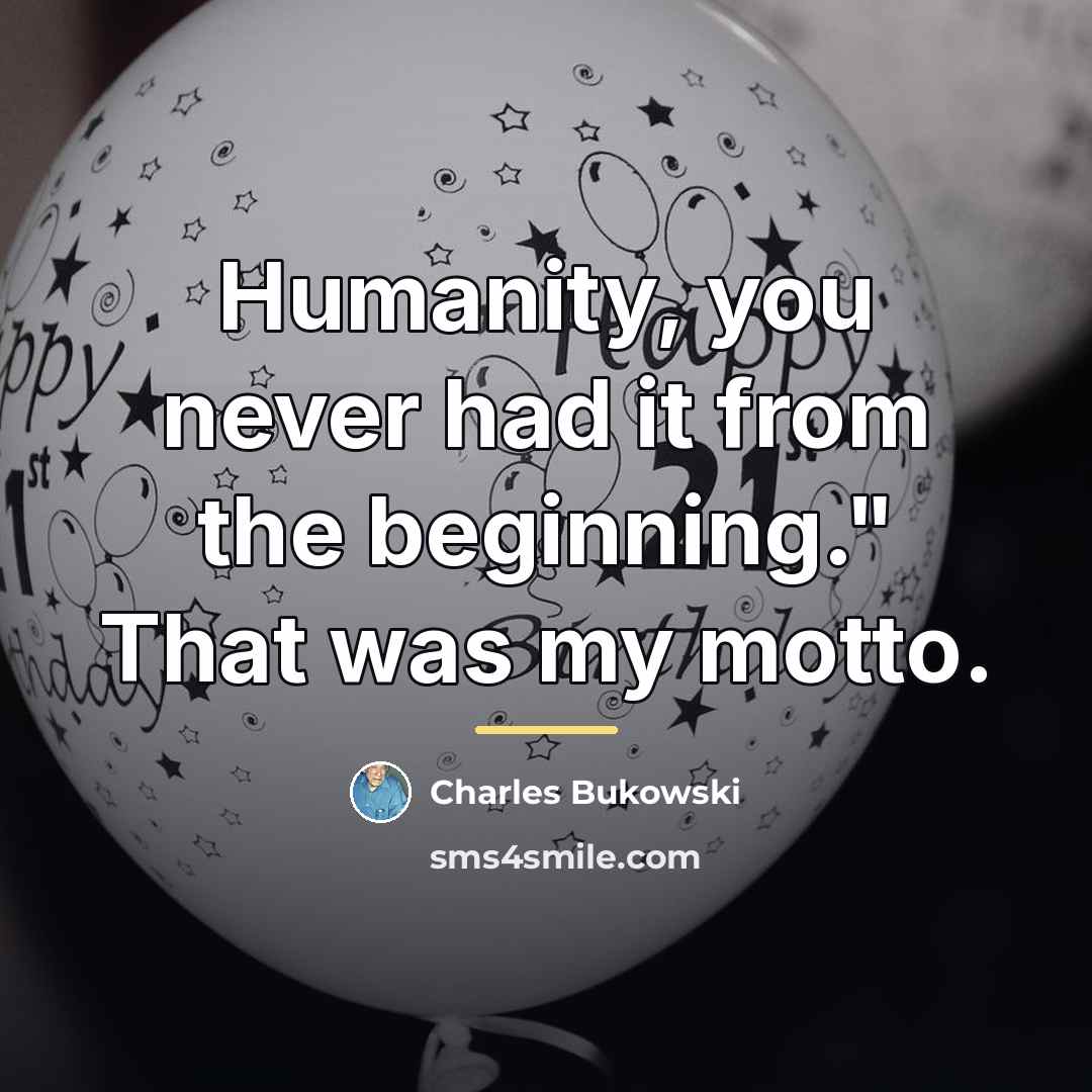 “Humanity, you never had it from the beginning." That was…” quote by Charles Bukowski