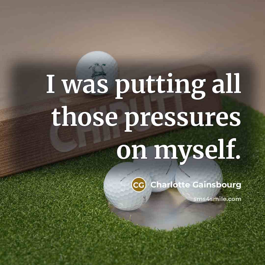 “I was putting all those pressures on myself.…” quote by Charlotte Gainsbourg