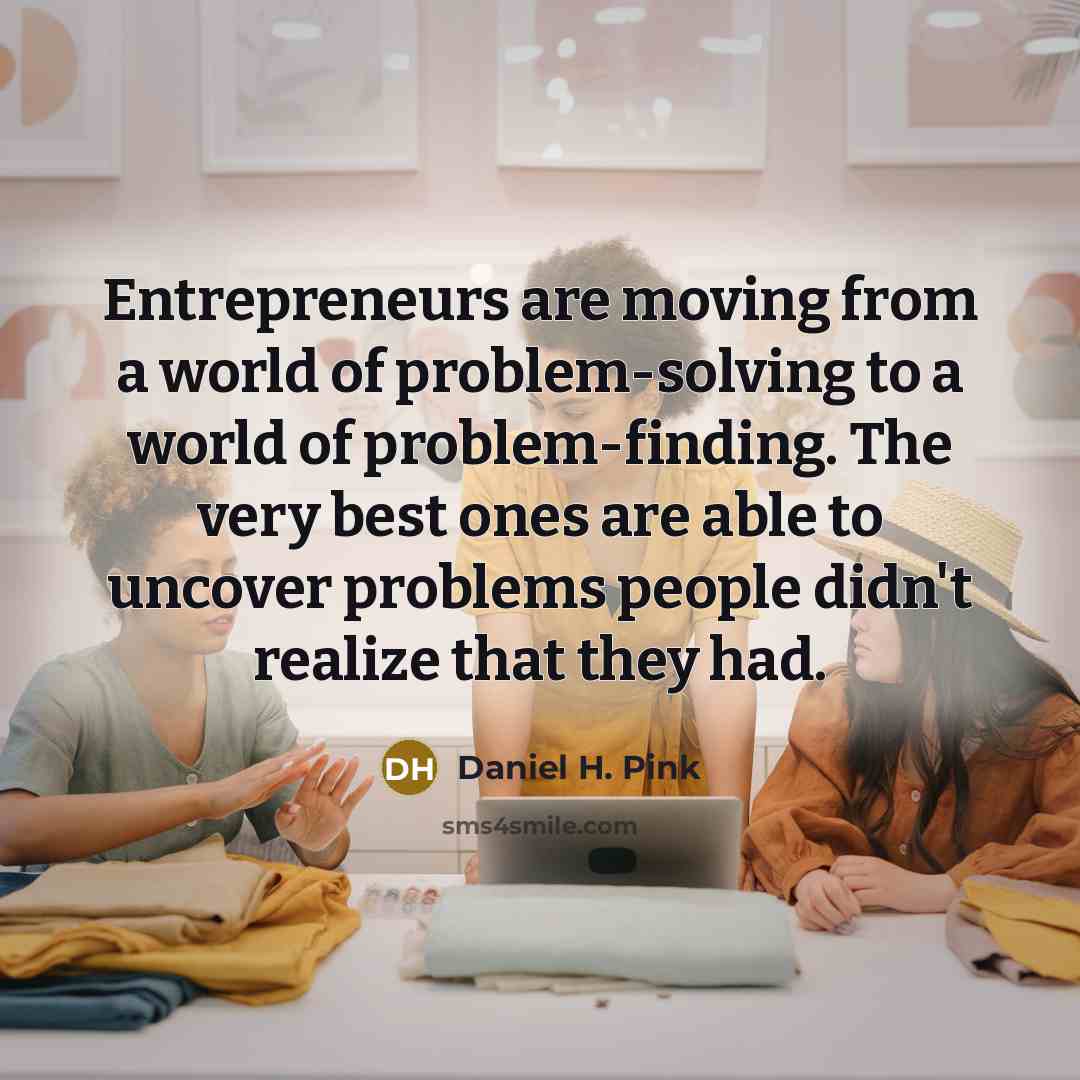 “Entrepreneurs are moving from a world of problem-solving to a…” quote by Daniel H. Pink