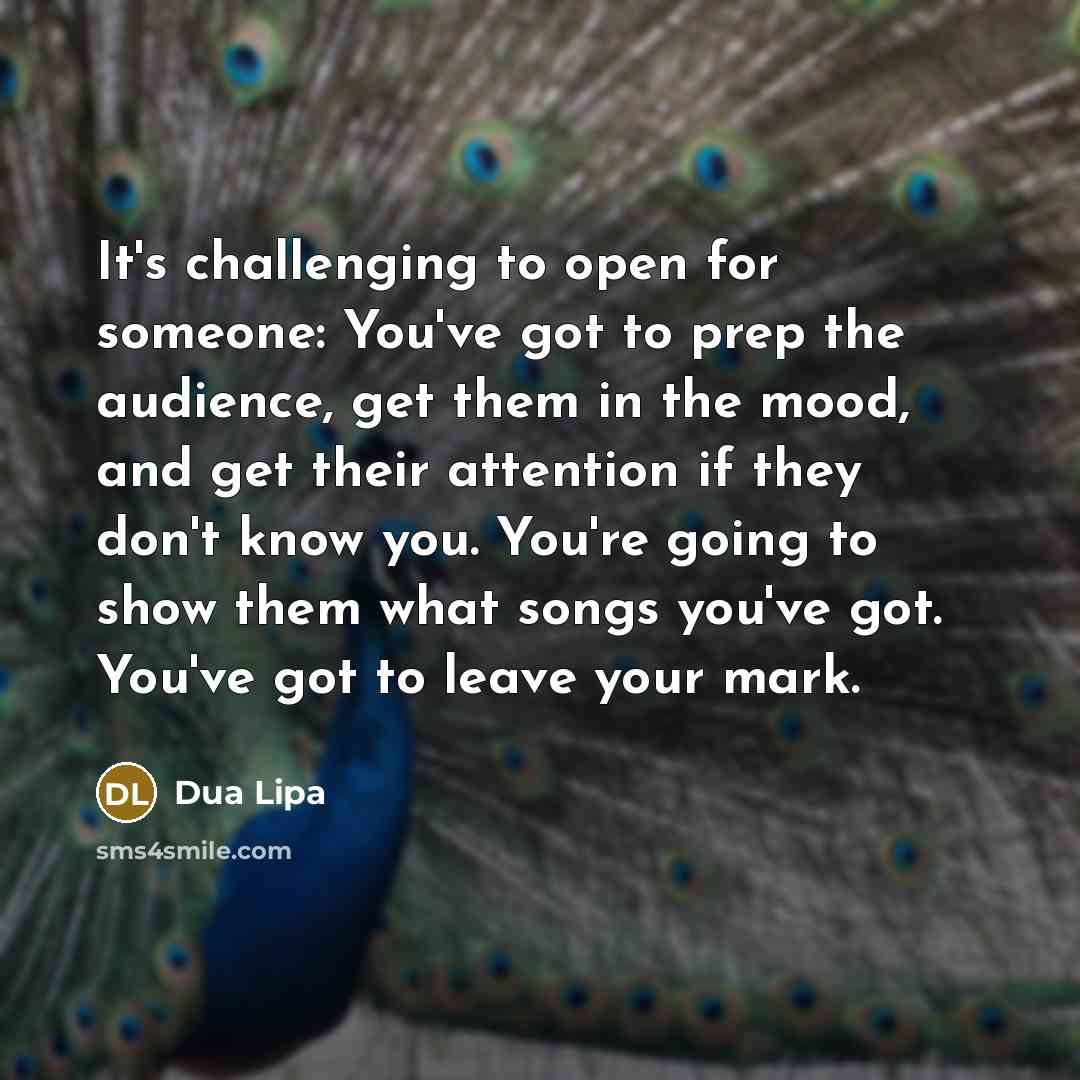 “It's challenging to open for someone: You've got to prep…” quote by Dua Lipa
