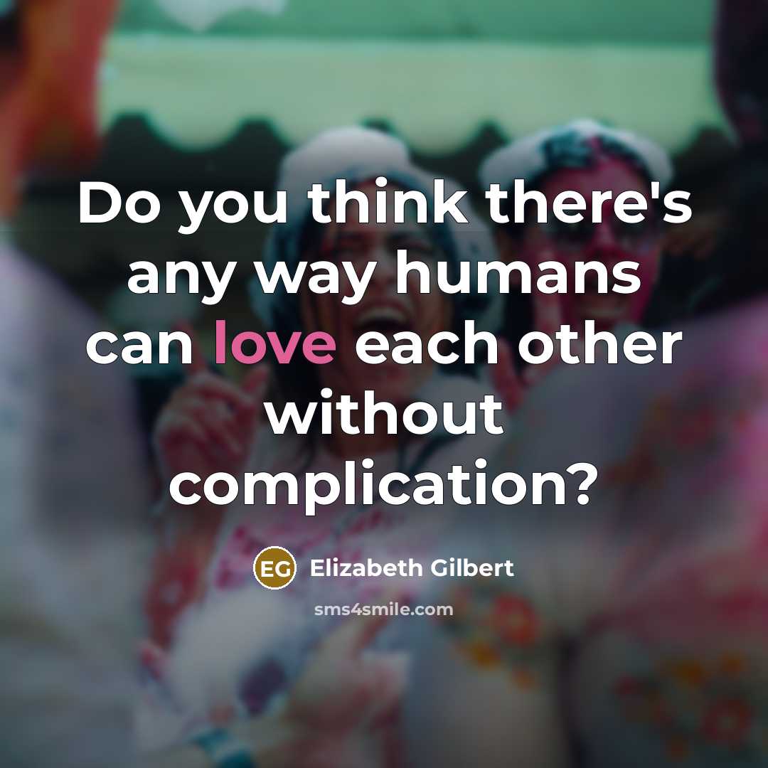 “Do you think there's any way humans can love each…” quote by Elizabeth Gilbert