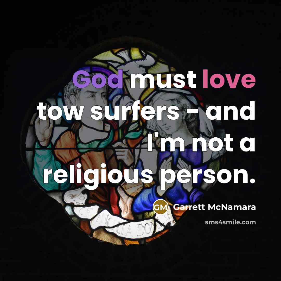 “God must love tow surfers - and I'm not a religious person.” quote by Garrett McNamara