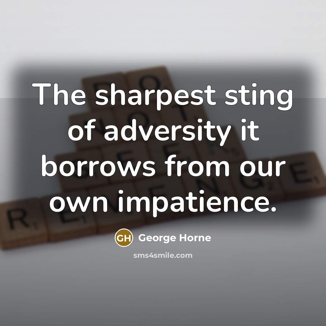 “The sharpest sting of adversity it borrows from our own…” quote by George Horne