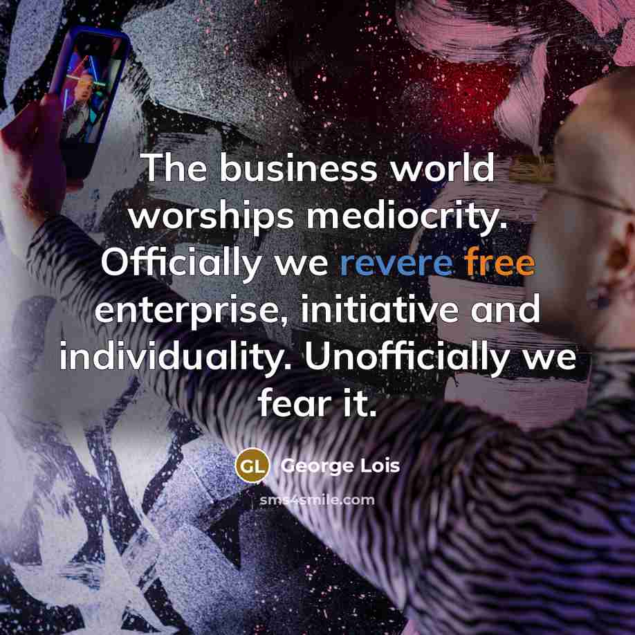“The business world worships mediocrity. Officially we revere free enterprise,…” quote by George Lois