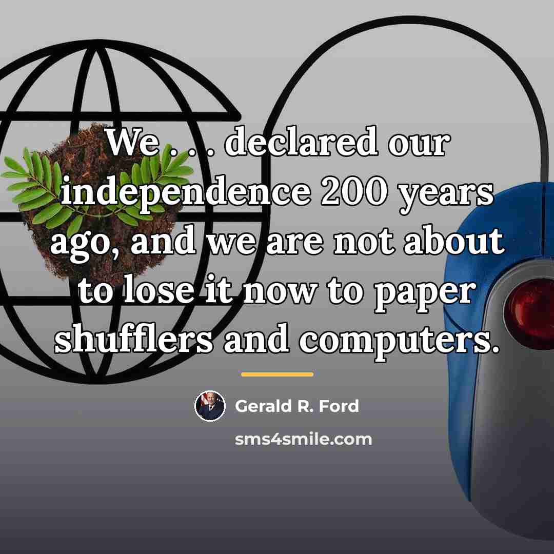 “We . . . declared our independence 200 years ago,…” quote by Gerald R. Ford