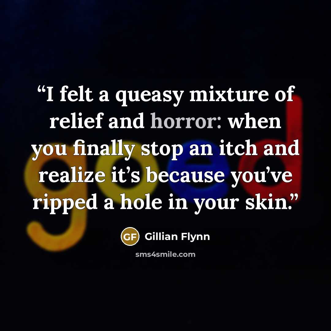 “I felt a queasy mixture of relief and horror: when you finally stop an itch and realize it’s because you’ve ripped a hole in your skin.” quote by Gillian Flynn