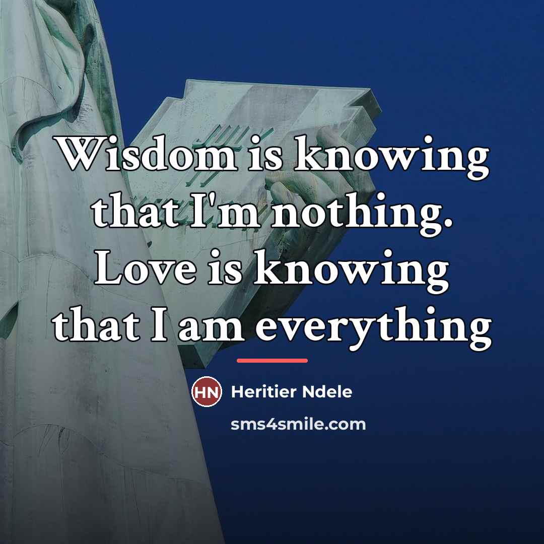 “Wisdom is knowing that I'm nothing. Love is knowing that…” quote by Heritier Ndele