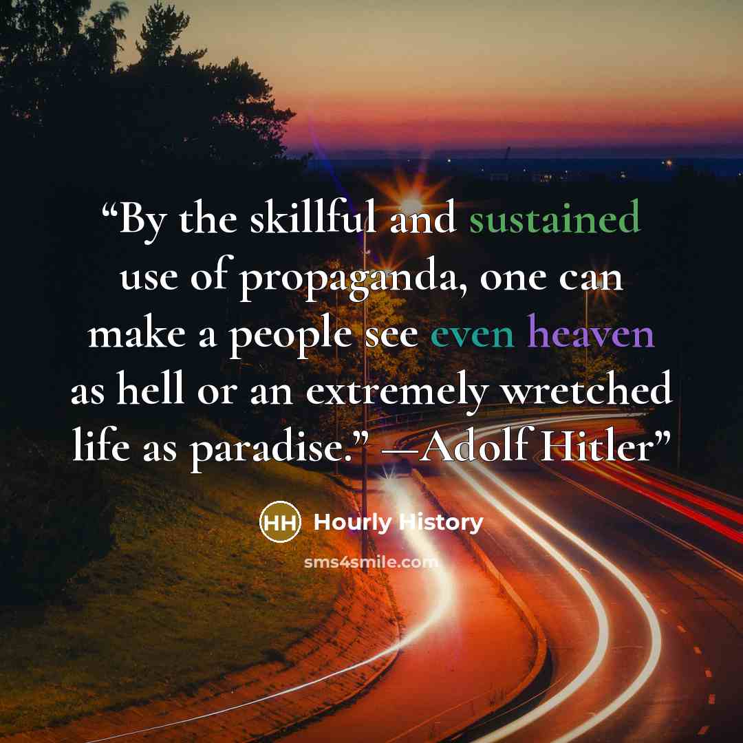 “By the skillful and sustained use of propaganda, one can make a people see even heaven as hell or an extremely wretched life as paradise.” —Adolf Hitler” quote by Hourly History