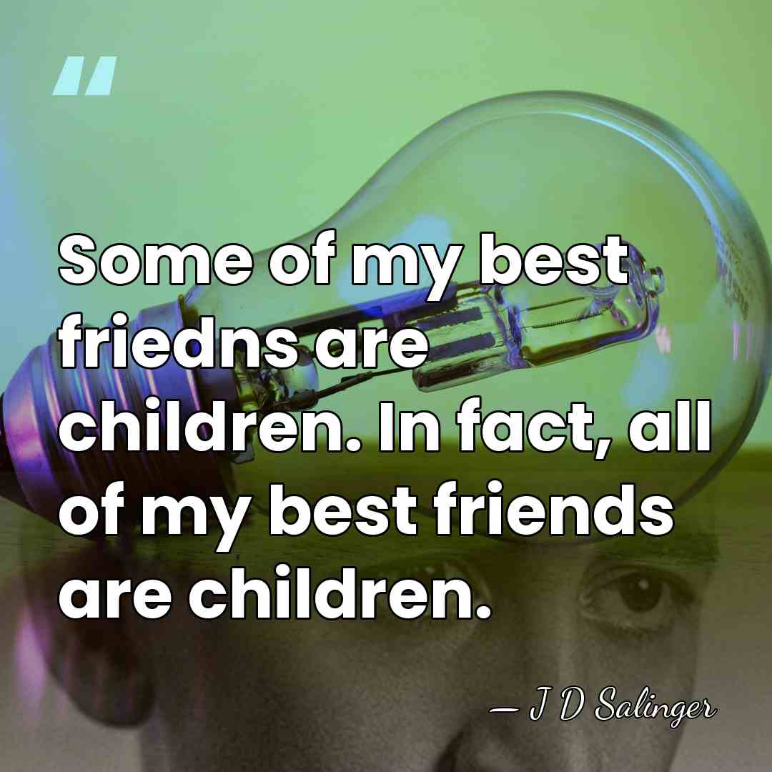 Some of my best friedns are children. In fact, all of my&hellip; - J D Salinger
