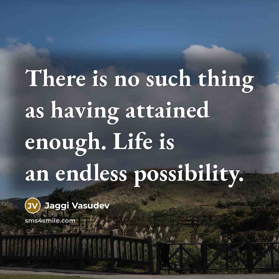 “There is no such thing as having attained enough. Life…” quote by Jaggi Vasudev