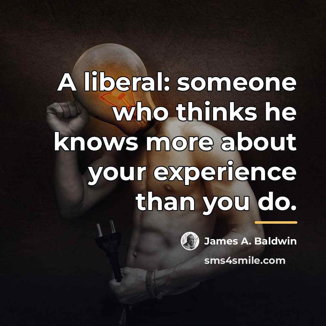 “A liberal: someone who thinks he knows more about your…” quote by James A. Baldwin