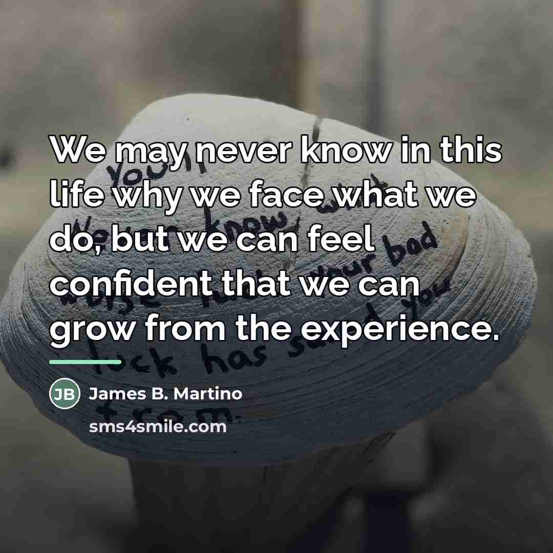 “We may never know in this life why we face…” quote by James B. Martino