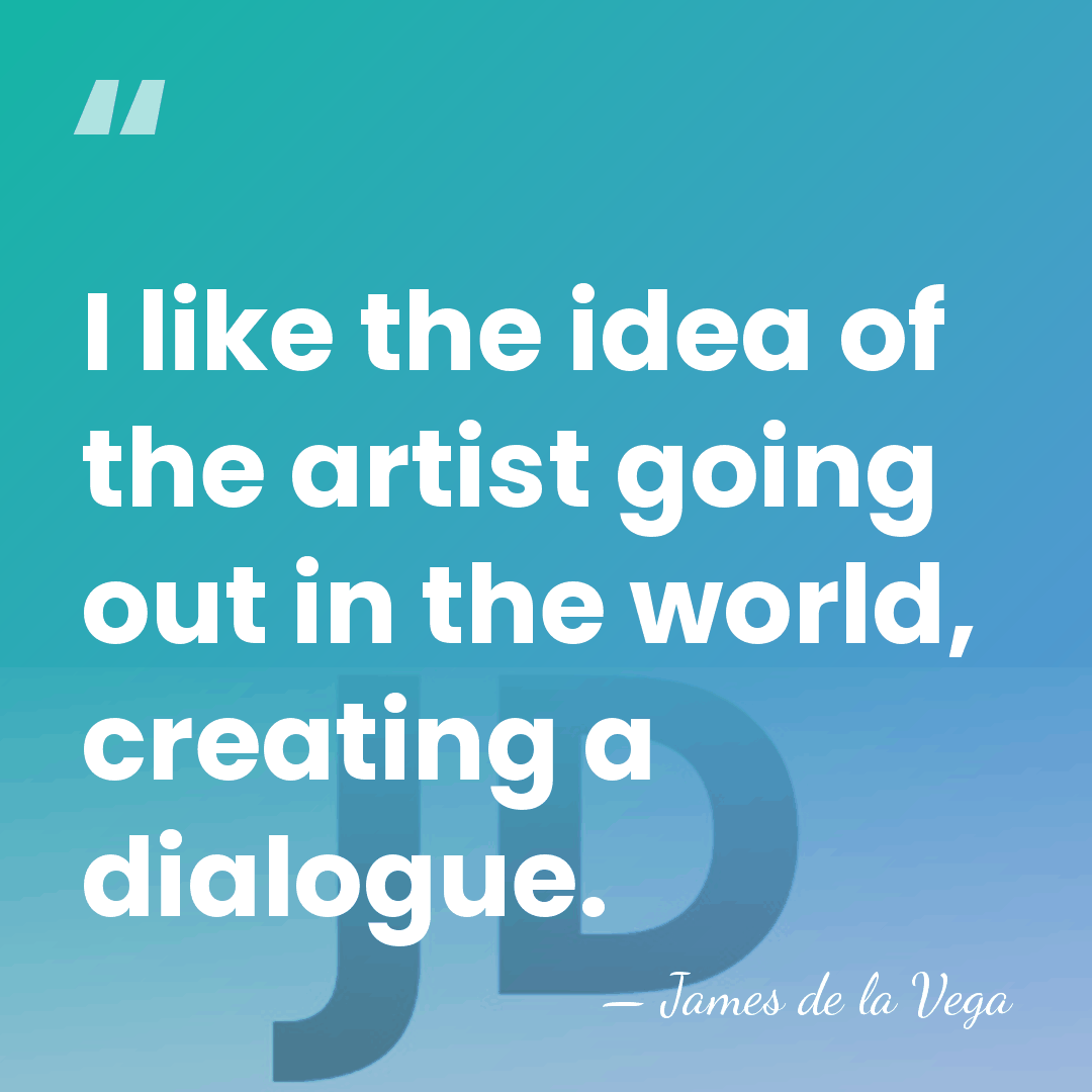 I like the idea of the artist going out in the world,&hellip; - James De La Vega