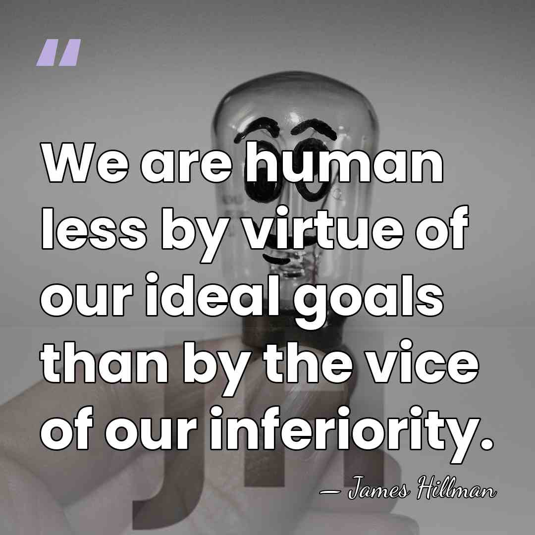 We are human less by virtue of our ideal goals than by&hellip; - James Hillman