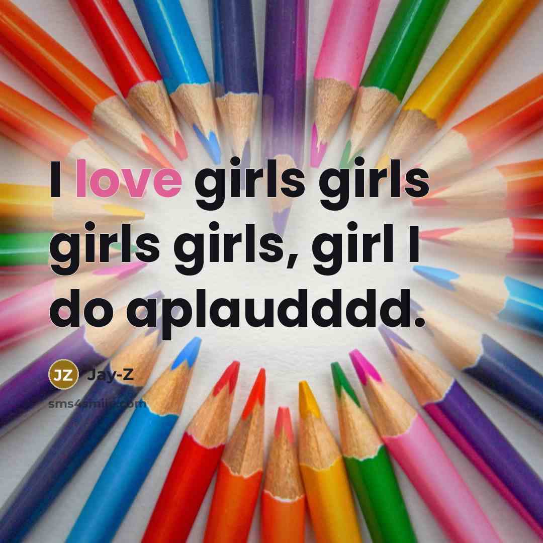 “I love girls girls girls girls, girl I do aplaudddd.” quote by Jay-z