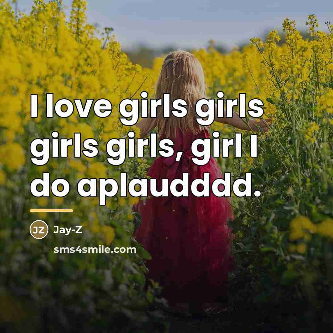 “I love girls girls girls girls, girl I do aplaudddd.…” quote by Jay-z