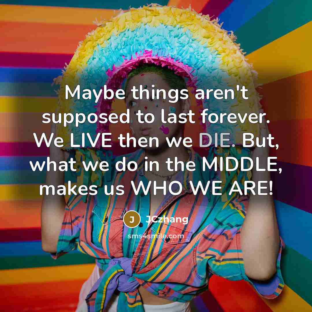 “Maybe things aren't supposed to last forever. We LIVE then…” quote by JCzhang