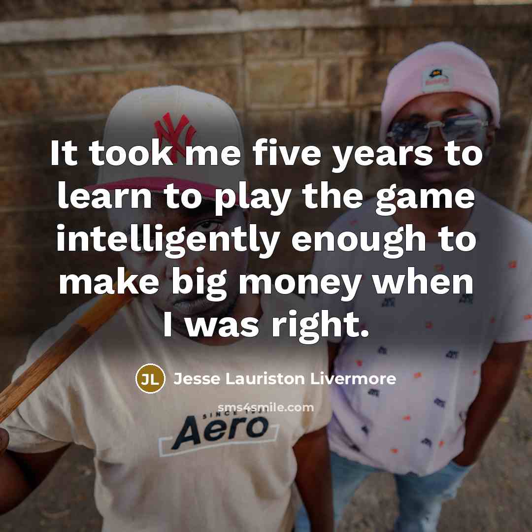 “It took me five years to learn to play the…” quote by Jesse Lauriston Livermore