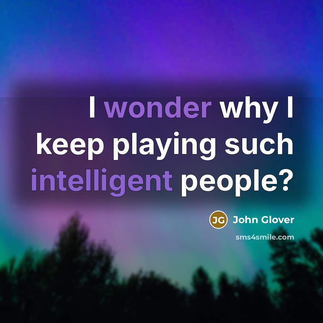 “I wonder why I keep playing such intelligent people?” quote by John Glover