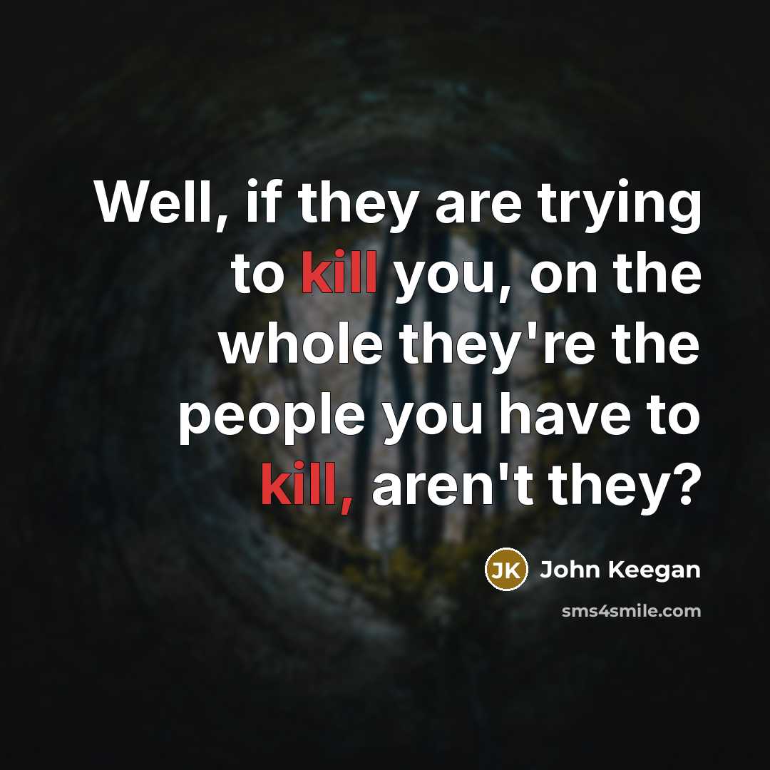 “Well, if they are trying to kill you, on the whole they're the people you have to kill, aren't they?” quote by John Keegan