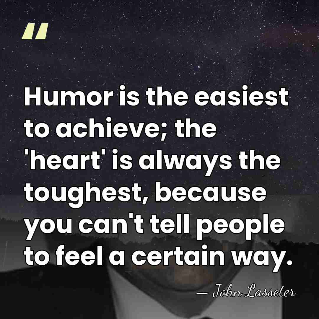 Humor is the easiest to achieve; the 'heart' is always the toughest,&hellip; - John Lasseter