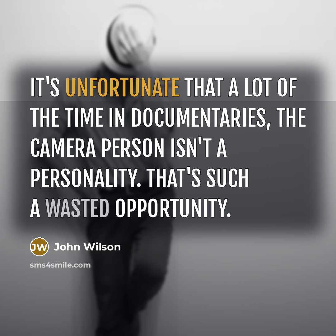 “It's unfortunate that a lot of the time in documentaries, the camera person isn't a personality. That's such a wasted opportunity.” quote by John Wilson