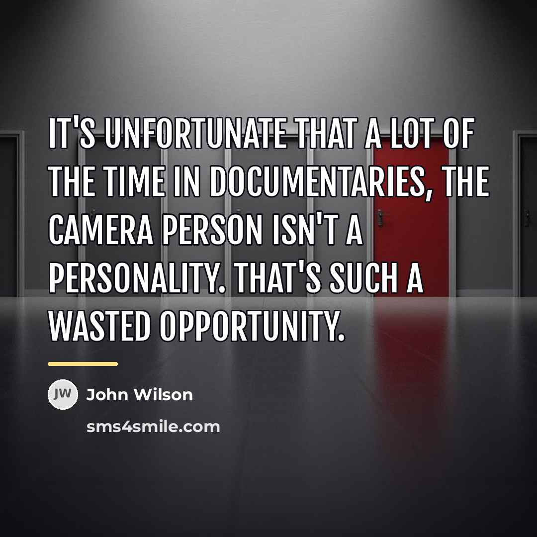 “It's unfortunate that a lot of the time in documentaries,…” quote by John Wilson
