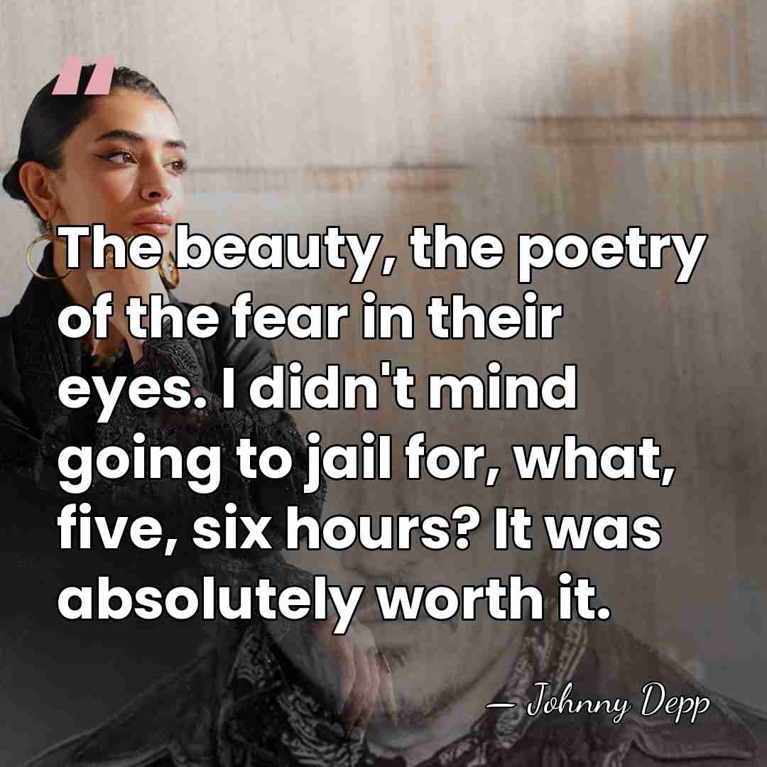 The beauty, the poetry of the fear in their eyes. I didn't&hellip; - Johnny Depp