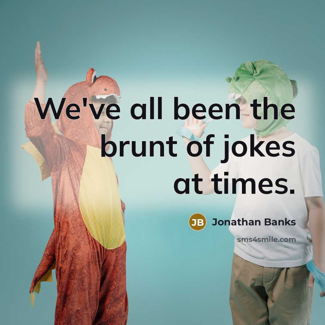 “We've all been the brunt of jokes at times.…” quote by Jonathan Banks