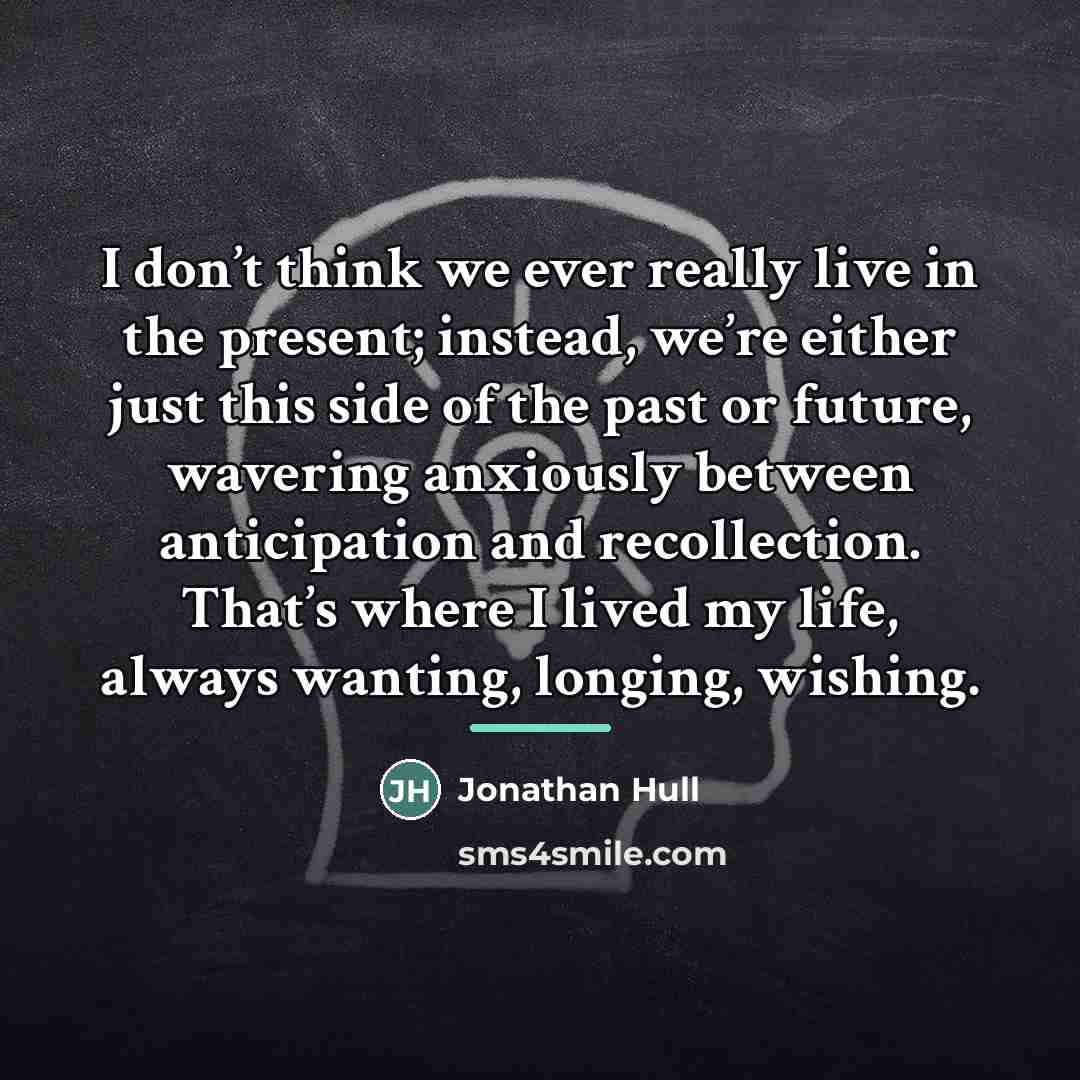 “I don’t think we ever really live in the present;…” quote by Jonathan Hull