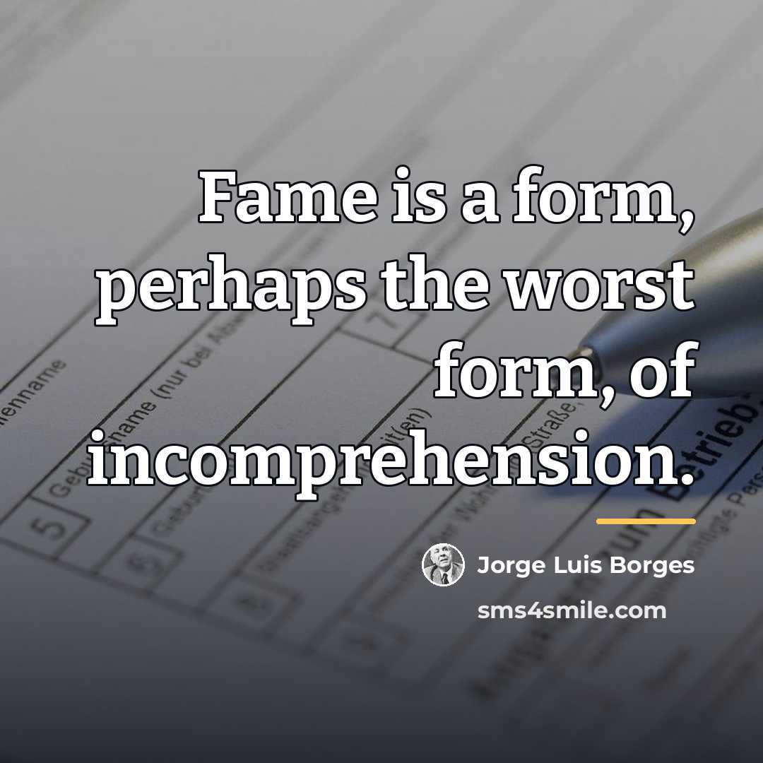 “Fame is a form, perhaps the worst form, of incomprehension.…” quote by Jorge Luis Borges