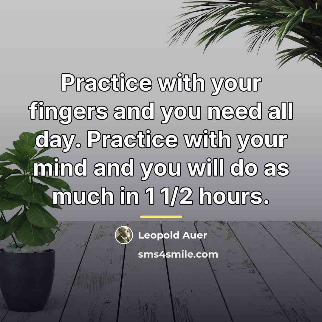 “Practice with your fingers and you need all day. Practice…” quote by Leopold Auer