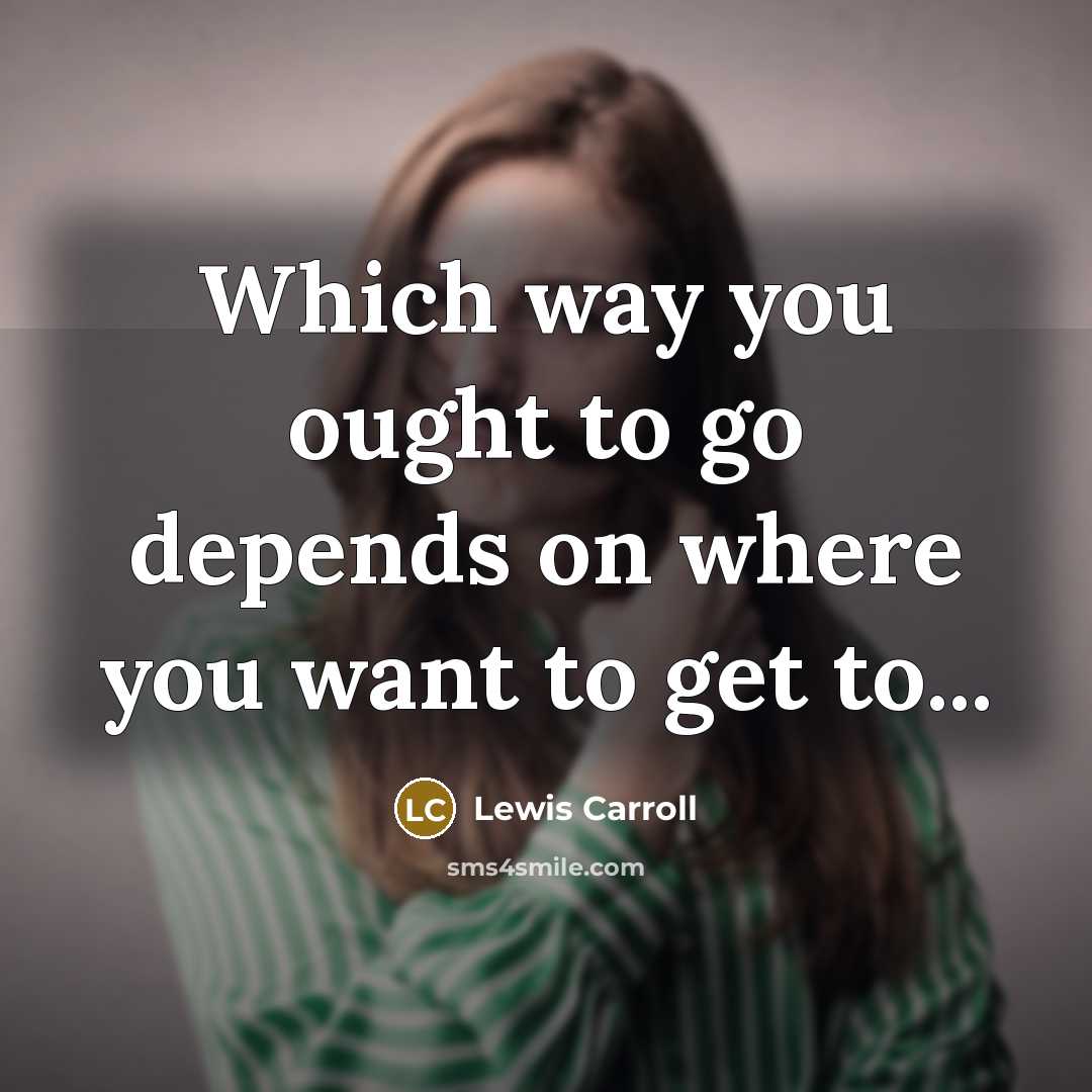 “Which way you ought to go depends on where you…” quote by Lewis Carroll