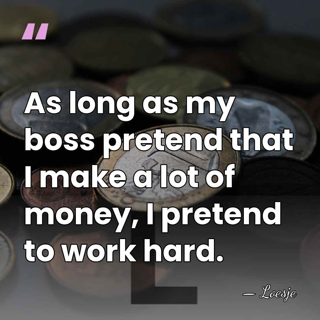 As long as my boss pretend that I make a lot of&hellip; - Loesje