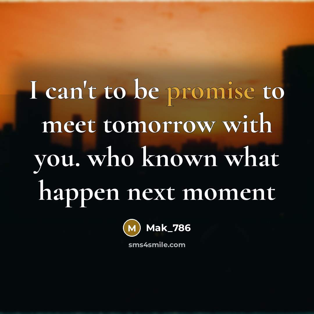 “I can't to be promise to meet tomorrow with you. who known what happen next moment” quote by Mak_786