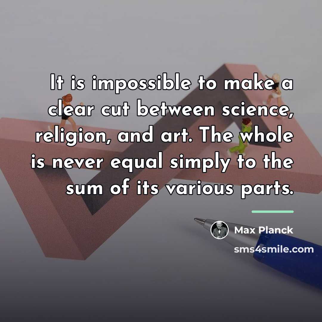 “It is impossible to make a clear cut between science,…” quote by Max Planck